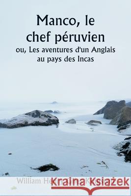 Manco, le chef p?ruvien ou, Les aventures d'un Anglais au pays des Incas William Henry Giles Kingston 9789359256627