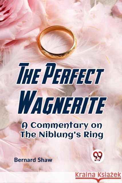 The Perfect Wagnerite A Commentary On The Niblung's Ring Bernard Shaw 9789359323343 Double 9 Books