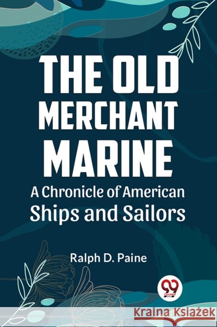 The Old Merchant Marine A CHRONICLE OF AMERICAN SHIPS AND SAILORS Ralph D. Paine 9789359325552