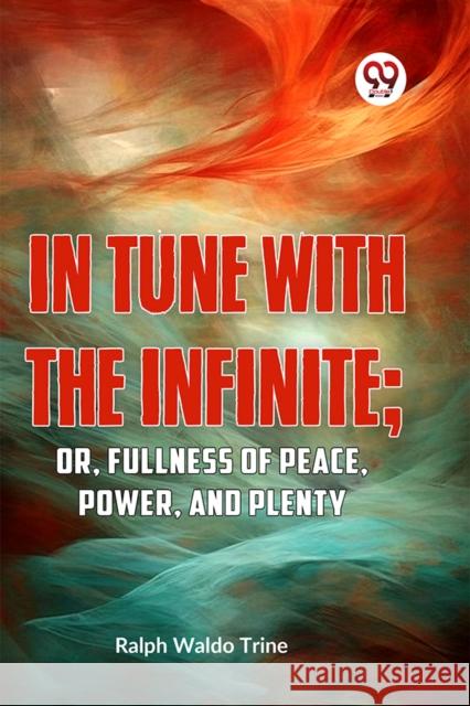 IN TUNE WITH THE INFINITE; or, Fullness of Peace, Power, and Plenty Ralph Waldo Trine 9789359394404 Double 9 Books