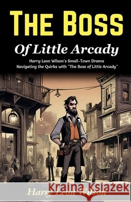 The Boss of Little Arcady: Harry Leon Wilson's Small-Town Drama: Navigating the Quirks with 