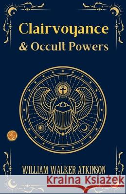 Clairvoyance and Occult Powers William Walker Atkinson 9789359574387