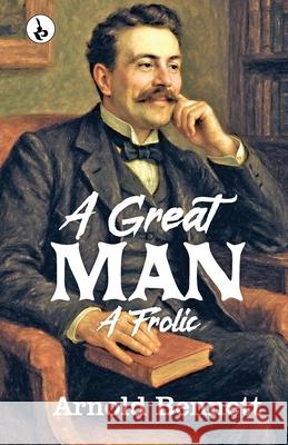 A Great Man: A Frolic Arnold Bennett 9789359912059 Rustam Prakashan