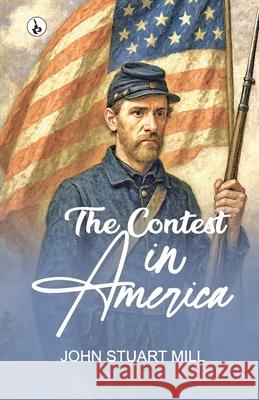 The Contest in America John Stuart Mill 9789359913292