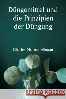 D?ngemittel und die Prinzipien der D?ngung Charles Morton Aikman 9789359940090