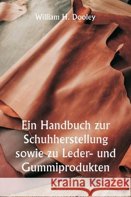 Ein Handbuch zur Schuhherstellung sowie zu Leder- und Gummiprodukten William H. Dooley 9789359941608 Writat