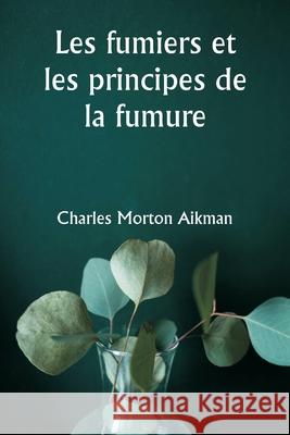 Les fumiers et les principes de la fumure Charles Morton Aikman 9789359943084