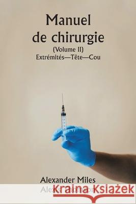 Manuel de chirurgie (Volume II) Extr?mit?s-T?te-Cou. Alexander Miles Alexis Thomson 9789359943404