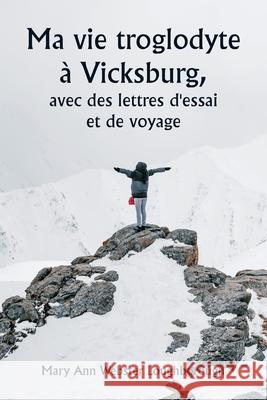 Ma vie troglodyte ? Vicksburg, avec des lettres d'essai et de voyage Mary Ann Webster Loughborough 9789359949581 Writat