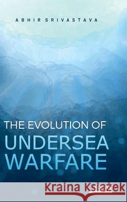 The Evolution of Undersea Warfare Abhir Srivastava 9789360093754 How Academics