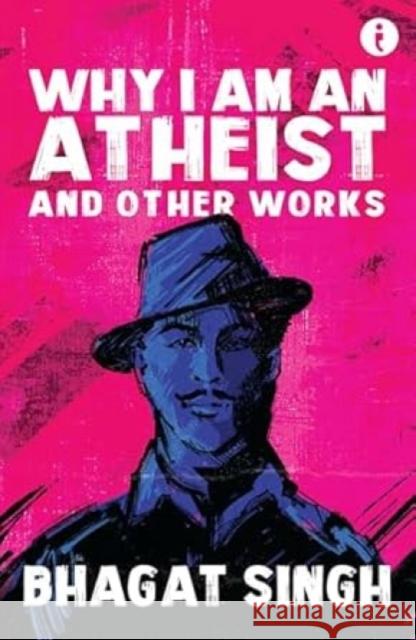 Why I Am An Atheist: And Other Works Bhagat Singh 9789360454609