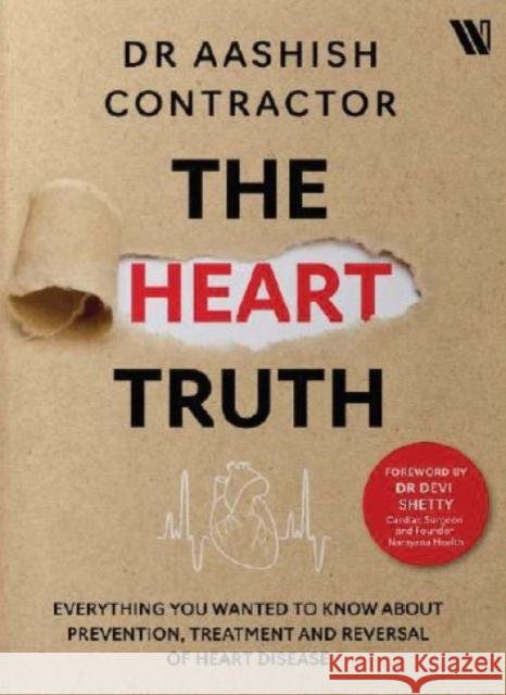 The Heart Truth: Everything you Wanted to Know About Prevention, Treatment and Reversal of Heart Disease Aashish Contractor 9789360454876 Westland Publications Limited