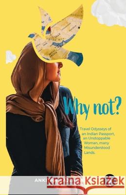 Why Not? Travel Odysseys of an Indian Passport, an Unstoppable Woman, many Misunderstood Lands Ankitha Rajendaran 9789360459437 Indiepress