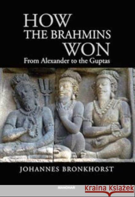 How the Brahmins Won: From Alexander to the Guptas Johannes Bronkhorst 9789360803544 Manohar Publishers and Distributors