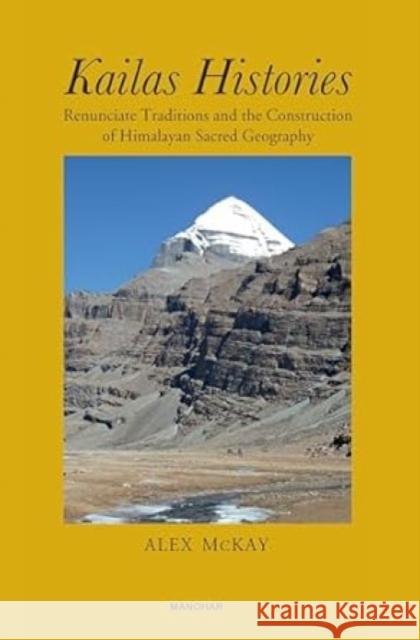 Kailas histories: Renunciate Traditions and the Construction of Himalayan Sacred Geography. Alex McKay 9789360807610 Manohar Publishers and Distributors