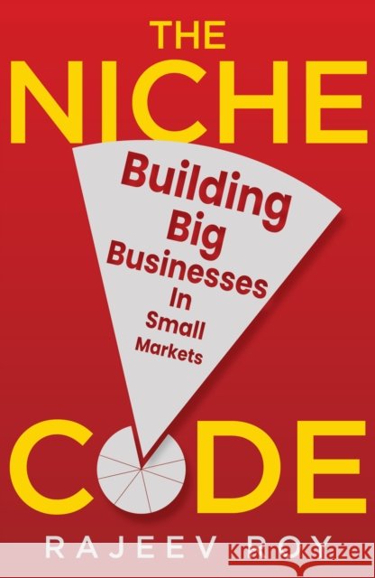 The Niche Code: Building Big Businesses in Small Markets Rajeev Roy 9789361135002
