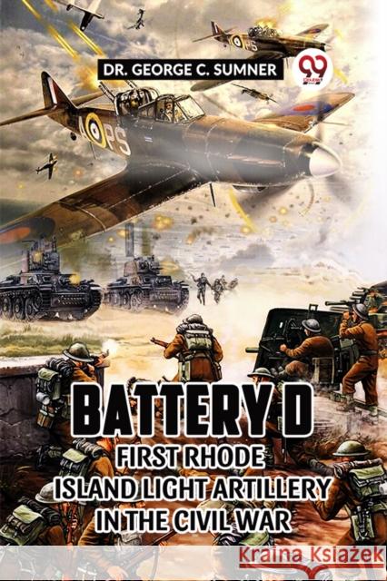 Battery D First Rhode Island Light Artillery in the Civil War Dr George C Sumner 9789361155536