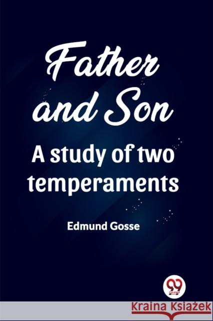 Father and Son A study of two temperaments Edmund Gosse 9789361421020