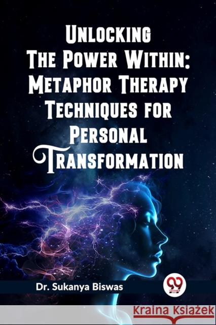 Unlocking the Power Within: Metaphor Therapy Techniques for Personal Transformation Sukanya Biswas 9789361426155
