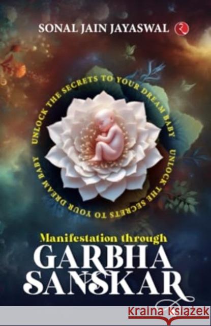 Manifestation through Garbha Sanskar: Unlock the Secrets to Your Dream Baby Sonal Jain Jayaswal 9789361561375