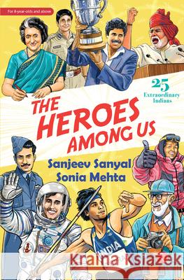 The Heroes Among Us: 25 Extraordinary Indians Sanjeev Sanyal Sonia Mehta 9789361561948