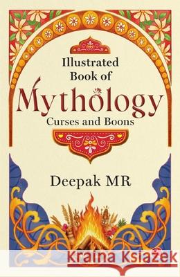 Illustrated Book of Mythology: Curses and Boons M.R. Deepak 9789361566998