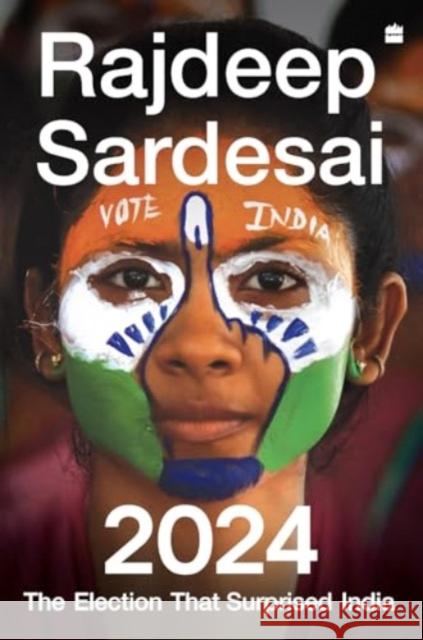 2024: The Election that Surprised India Rajdeep Sardesai 9789362135292