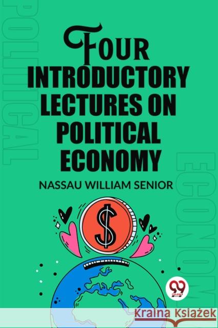 Four Introductory Lectures on Political Economy Nassau William Senior 9789362201539