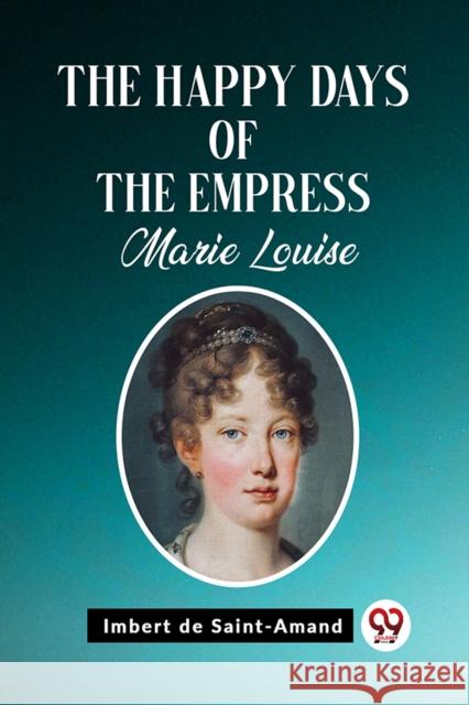 The Happy Days of the Empress Marie Louise Imbert De Saint-Amand 9789362201928