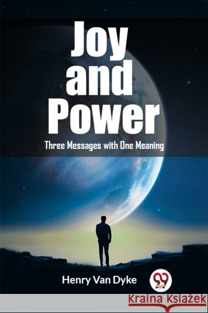Joy and Power Three Messages with One Meaning Henry Van Dyke 9789362205834