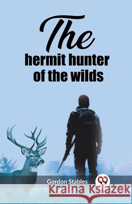 The hermit hunter of the wilds Gordon Stables 9789362208507