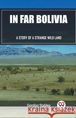 In Far Bolivia A Story of a Strange Wild Land Gordon Stables 9789362208873