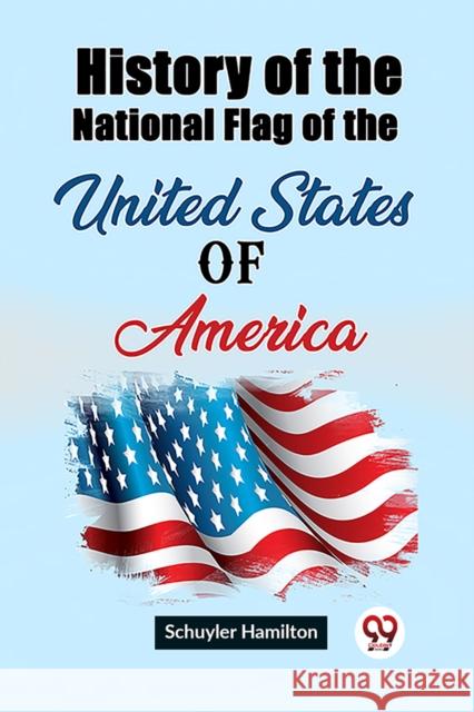 History of the National Flag of the United States of America Schuyler Hamilton 9789362209344 Double 9 Books