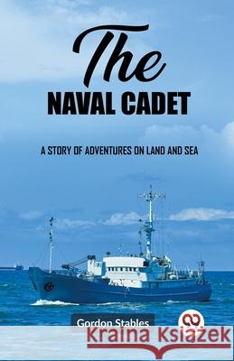 The naval cadet A story of adventures on land and sea Gordon Stables 9789362209955