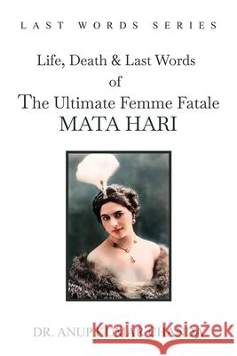 The Life, Death & Last Words of the Ultimate Femme Fatale MATA HARI Anup Kuma 9789362610379