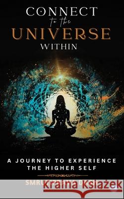 Connect to the Universe Within: A Journey to Experience the Higher Self. Smrutiprava Dash 9789362610775