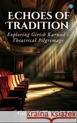 Echoes of Tradition: Exploring Girish Karnad's Theatrical Pilgrimage Gitanjali Thapar 9789362611727