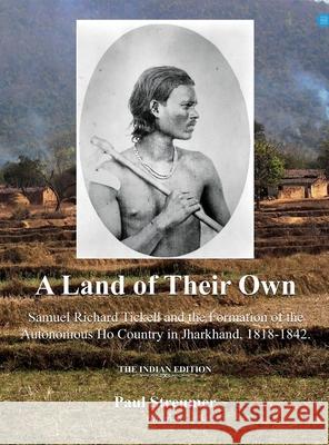 A Land of Their Own; Samuel Richard Tickell and the Formation of the Autonomous Ho Country in Jharkhand, 1818-1842. The Indian edition Paul Streumer 9789362611772