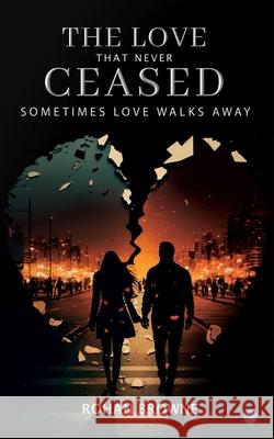 The Love that never Ceased Sometimes Love Walks Away Rohan Browne 9789362613394