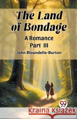 The Land of Bondage A Romance PART III John Bloundelle-Burton 9789362760050