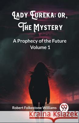 Lady Eureka; or, The Mystery A Prophecy of the Future Volume 1 Robert Folkestone Williams 9789362760227