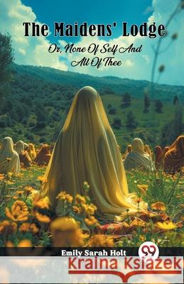 The Maidens' Lodge Or, None Of Self And All Of Thee Emily Sarah Holt 9789362760517 Double 9 Books