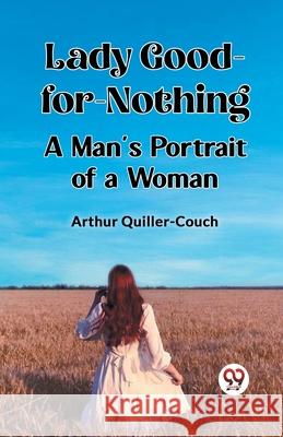 Lady Good-for-Nothing A Man's Portrait of a Woman Arthur Quiller-Couch 9789362760623