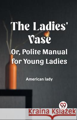 The Ladies' Vase Or, Polite Manual for Young Ladies American Lady 9789362761385