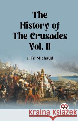 The History of the Crusades Vol. II J. Michaud 9789362762122