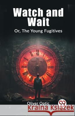 Watch and Wait Or, The Young Fugitives Oliver Optic 9789362762153 Double 9 Books