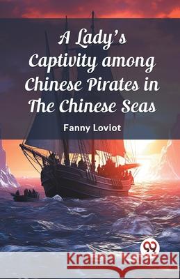 A Lady's Captivity among Chinese Pirates in the Chinese Seas Fanny Loviot 9789362762573