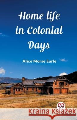 Home Life in Colonial Days Alice Morse Earle 9789362762757