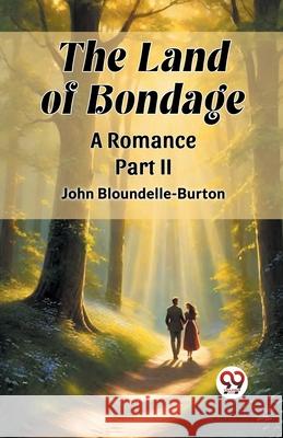 The Land of Bondage A Romance PART II John Bloundelle-Burton 9789362763020