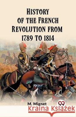 History of the French Revolution from 1789 to 1814 M. Mignet 9789362763167